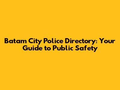 Batam City Police Directory: Your Guide to Public Safety