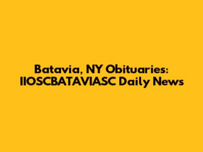 Batavia, NY Obituaries: IIOSCBATAVIASC Daily News