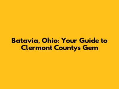 Batavia, Ohio: Your Guide to Clermont County's Gem