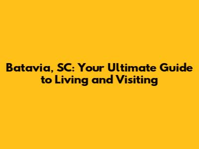 Batavia, SC: Your Ultimate Guide to Living and Visiting