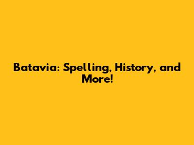Batavia: Spelling, History, and More!