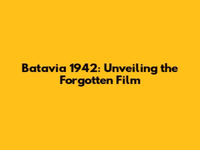 Batavia 1942: Unveiling the Forgotten Film