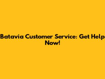 Batavia Customer Service: Get Help Now!