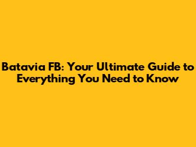 Batavia FB: Your Ultimate Guide to Everything You Need to Know