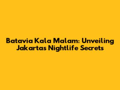 Batavia Kala Malam: Unveiling Jakarta's Nightlife Secrets