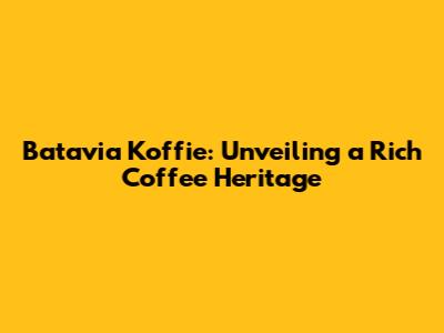 Batavia Koffie: Unveiling a Rich Coffee Heritage
