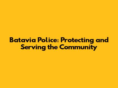 Batavia Police: Protecting and Serving the Community