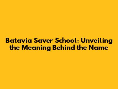 Batavia Saver School: Unveiling the Meaning Behind the Name