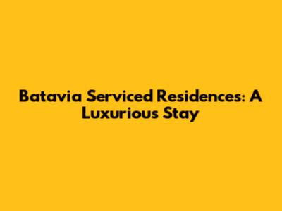 Batavia Serviced Residences: A Luxurious Stay