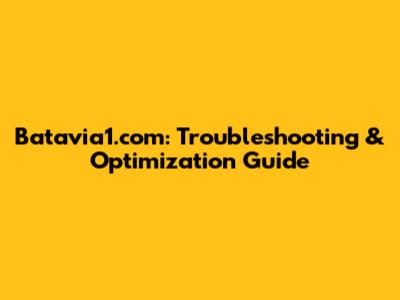 Batavia1.com: Troubleshooting & Optimization Guide