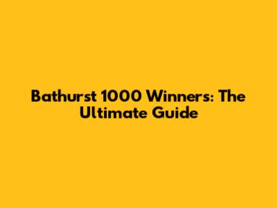 Bathurst 1000 Winners: The Ultimate Guide