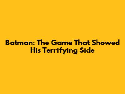 Batman: The Game That Showed His Terrifying Side