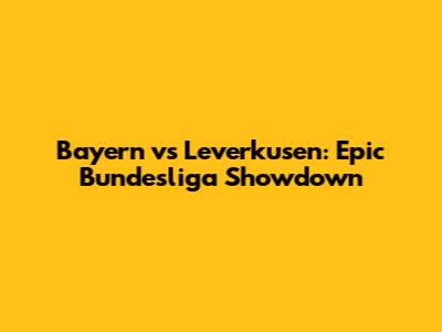 Bayern vs Leverkusen: Epic Bundesliga Showdown