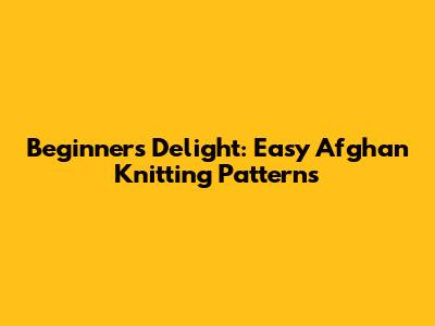 Beginner's Delight: Easy Afghan Knitting Patterns