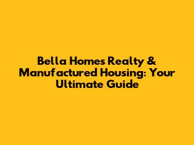 Bella Homes Realty & Manufactured Housing: Your Ultimate Guide
