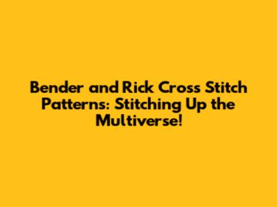 Bender and Rick Cross Stitch Patterns: Stitching Up the Multiverse!