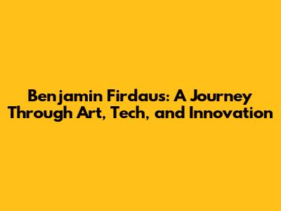 Benjamin Firdaus: A Journey Through Art, Tech, and Innovation