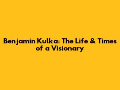 Benjamin Kulka: The Life & Times of a Visionary