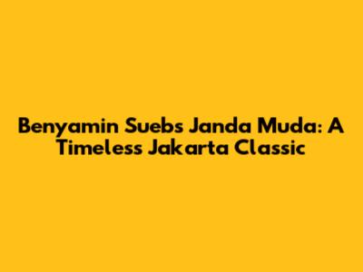 Benyamin Sueb's 'Janda Muda': A Timeless Jakarta Classic