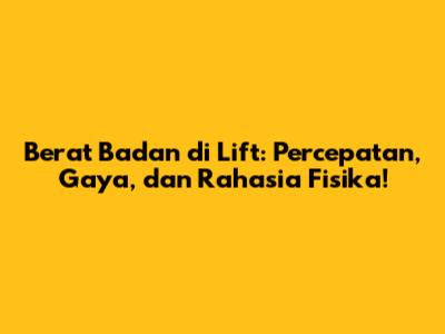 Berat Badan di Lift: Percepatan, Gaya, dan Rahasia Fisika!