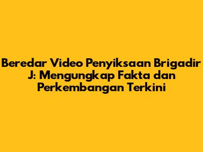 Beredar Video Penyiksaan Brigadir J: Mengungkap Fakta dan Perkembangan Terkini