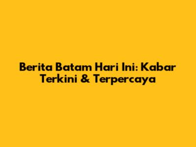 Berita Batam Hari Ini: Kabar Terkini & Terpercaya