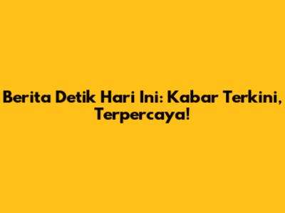 Berita Detik Hari Ini: Kabar Terkini, Terpercaya!