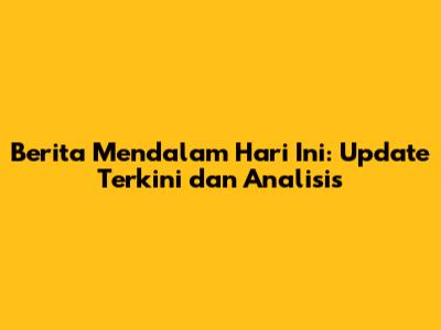 Berita Mendalam Hari Ini: Update Terkini dan Analisis