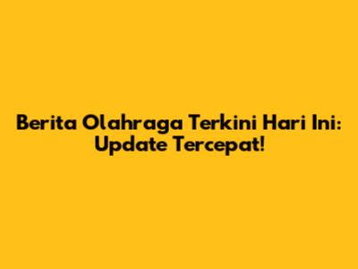 Berita Olahraga Terkini Hari Ini: Update Tercepat!