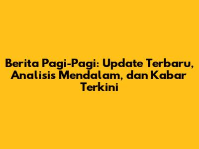 Berita Pagi-Pagi: Update Terbaru, Analisis Mendalam, dan Kabar Terkini