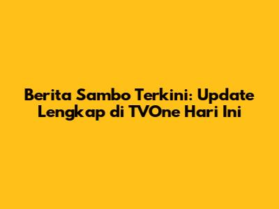Berita Sambo Terkini: Update Lengkap di TVOne Hari Ini