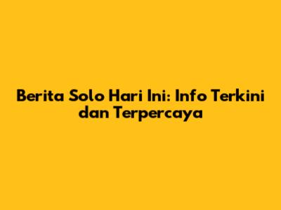 Berita Solo Hari Ini: Info Terkini dan Terpercaya