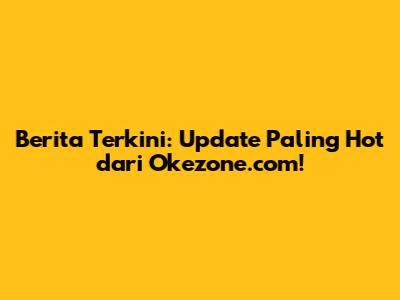 Berita Terkini: Update Paling Hot dari Okezone.com!