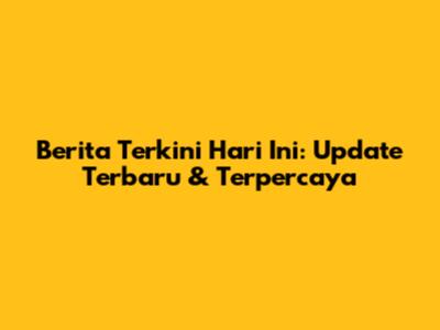Berita Terkini Hari Ini: Update Terbaru & Terpercaya