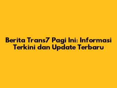Berita Trans7 Pagi Ini: Informasi Terkini dan Update Terbaru