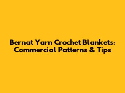 Bernat Yarn Crochet Blankets: Commercial Patterns & Tips