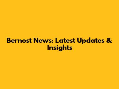 Bernost News: Latest Updates & Insights