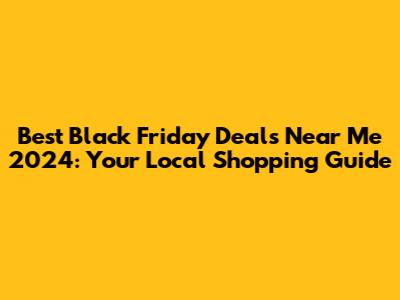 Best Black Friday Deals Near Me 2024: Your Local Shopping Guide