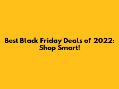Best Black Friday Deals of 2022: Shop Smart!