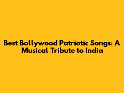 Best Bollywood Patriotic Songs: A Musical Tribute to India