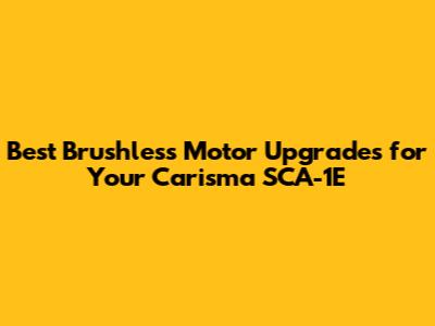 Best Brushless Motor Upgrades for Your Carisma SCA-1E