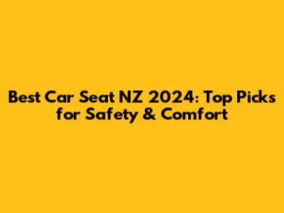 Best Car Seat NZ 2024: Top Picks for Safety & Comfort