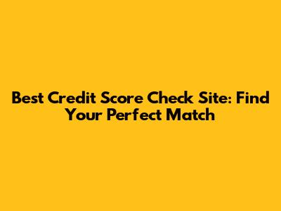 Best Credit Score Check Site: Find Your Perfect Match