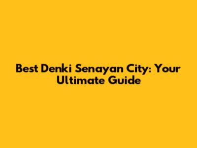 Best Denki Senayan City: Your Ultimate Guide