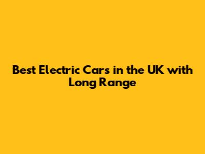 Best Electric Cars in the UK with Long Range