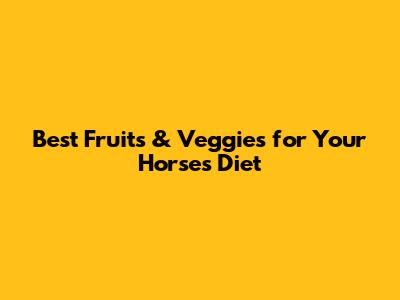 Best Fruits & Veggies for Your Horse's Diet