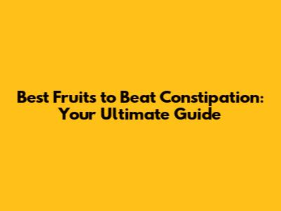Best Fruits to Beat Constipation: Your Ultimate Guide