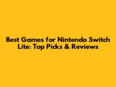 Best Games for Nintendo Switch Lite: Top Picks & Reviews