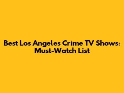 Best Los Angeles Crime TV Shows: Must-Watch List