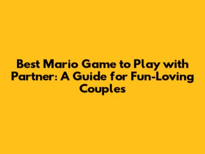 Best Mario Game to Play with Partner: A Guide for Fun-Loving Couples